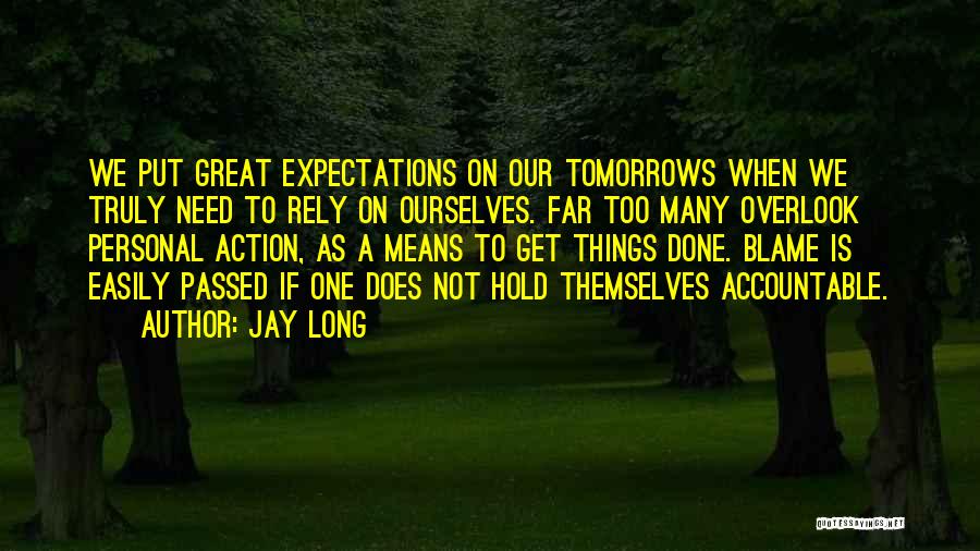Jay Long Quotes: We Put Great Expectations On Our Tomorrows When We Truly Need To Rely On Ourselves. Far Too Many Overlook Personal