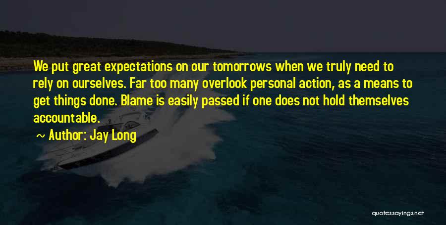Jay Long Quotes: We Put Great Expectations On Our Tomorrows When We Truly Need To Rely On Ourselves. Far Too Many Overlook Personal