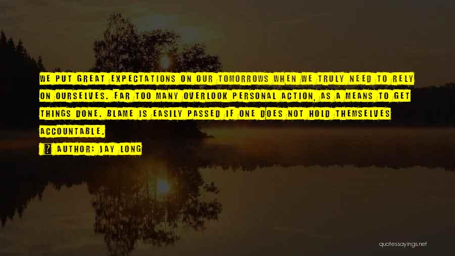 Jay Long Quotes: We Put Great Expectations On Our Tomorrows When We Truly Need To Rely On Ourselves. Far Too Many Overlook Personal