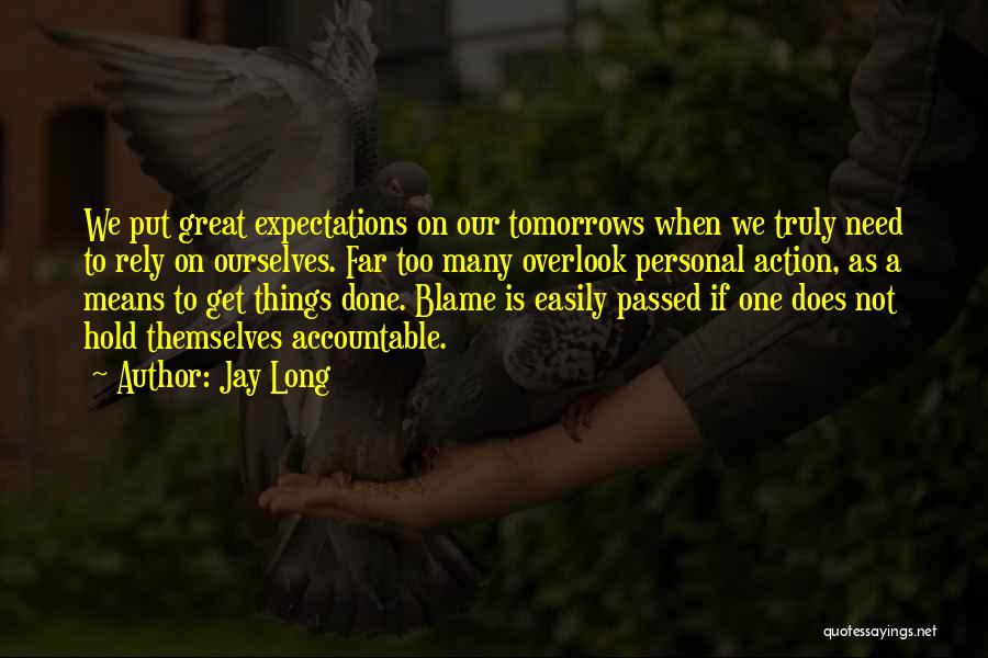 Jay Long Quotes: We Put Great Expectations On Our Tomorrows When We Truly Need To Rely On Ourselves. Far Too Many Overlook Personal