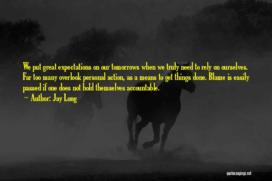 Jay Long Quotes: We Put Great Expectations On Our Tomorrows When We Truly Need To Rely On Ourselves. Far Too Many Overlook Personal
