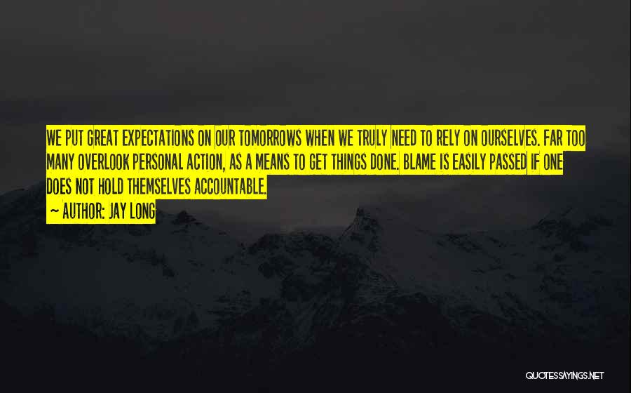 Jay Long Quotes: We Put Great Expectations On Our Tomorrows When We Truly Need To Rely On Ourselves. Far Too Many Overlook Personal