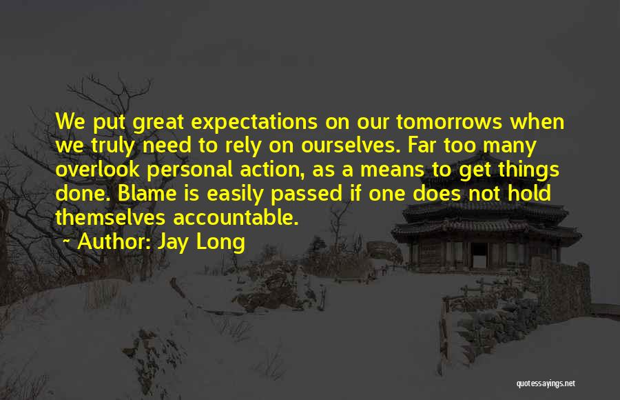 Jay Long Quotes: We Put Great Expectations On Our Tomorrows When We Truly Need To Rely On Ourselves. Far Too Many Overlook Personal