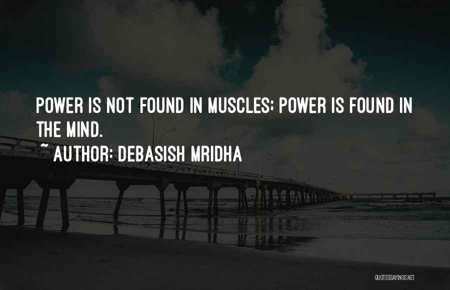 Debasish Mridha Quotes: Power Is Not Found In Muscles; Power Is Found In The Mind.