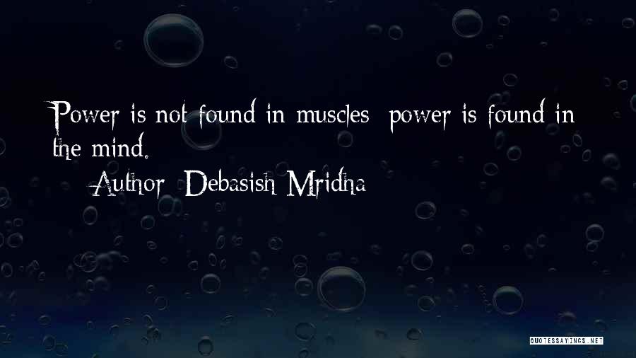 Debasish Mridha Quotes: Power Is Not Found In Muscles; Power Is Found In The Mind.