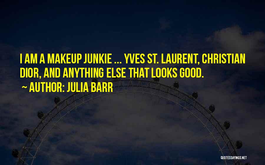 Julia Barr Quotes: I Am A Makeup Junkie ... Yves St. Laurent, Christian Dior, And Anything Else That Looks Good.