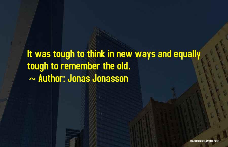 Jonas Jonasson Quotes: It Was Tough To Think In New Ways And Equally Tough To Remember The Old.
