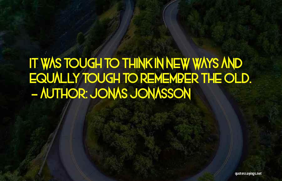 Jonas Jonasson Quotes: It Was Tough To Think In New Ways And Equally Tough To Remember The Old.