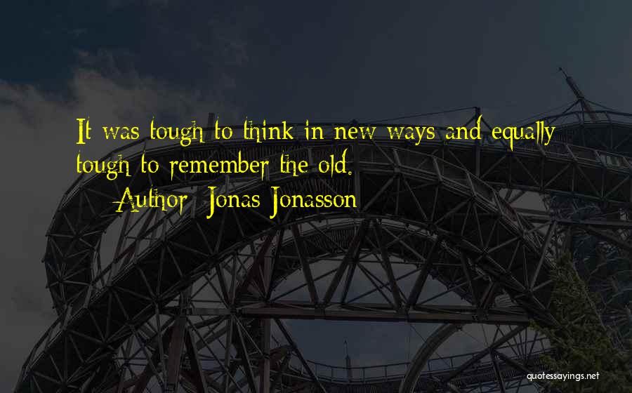 Jonas Jonasson Quotes: It Was Tough To Think In New Ways And Equally Tough To Remember The Old.