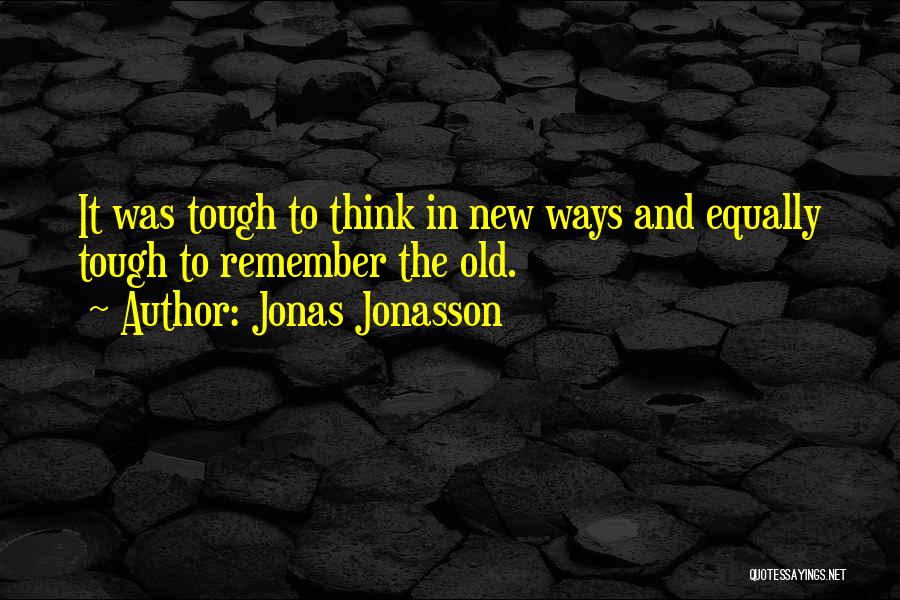 Jonas Jonasson Quotes: It Was Tough To Think In New Ways And Equally Tough To Remember The Old.