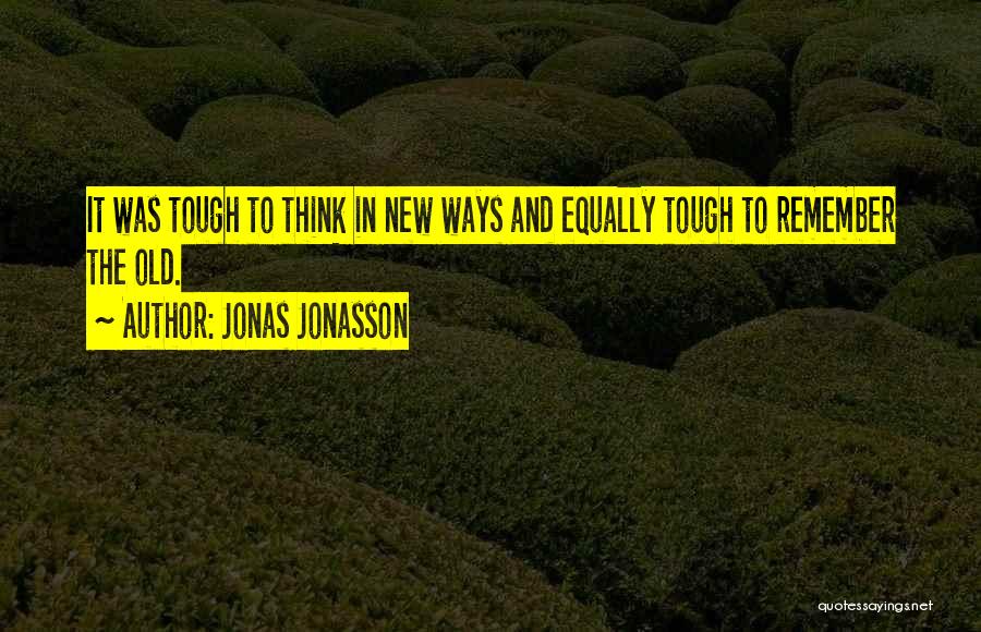 Jonas Jonasson Quotes: It Was Tough To Think In New Ways And Equally Tough To Remember The Old.