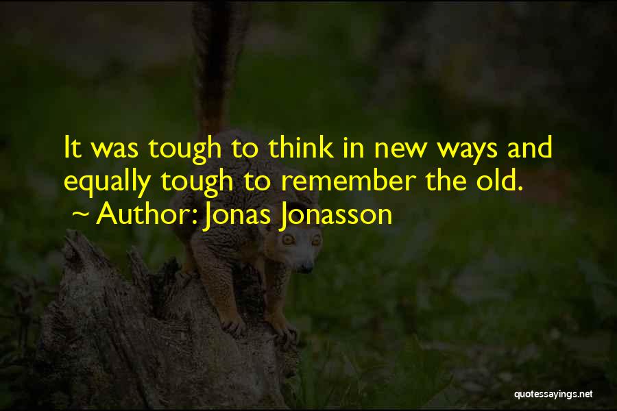 Jonas Jonasson Quotes: It Was Tough To Think In New Ways And Equally Tough To Remember The Old.