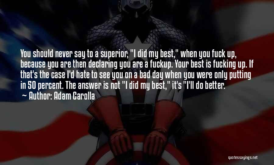 Adam Carolla Quotes: You Should Never Say To A Superior, I Did My Best, When You Fuck Up, Because You Are Then Declaring