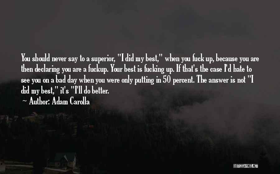 Adam Carolla Quotes: You Should Never Say To A Superior, I Did My Best, When You Fuck Up, Because You Are Then Declaring