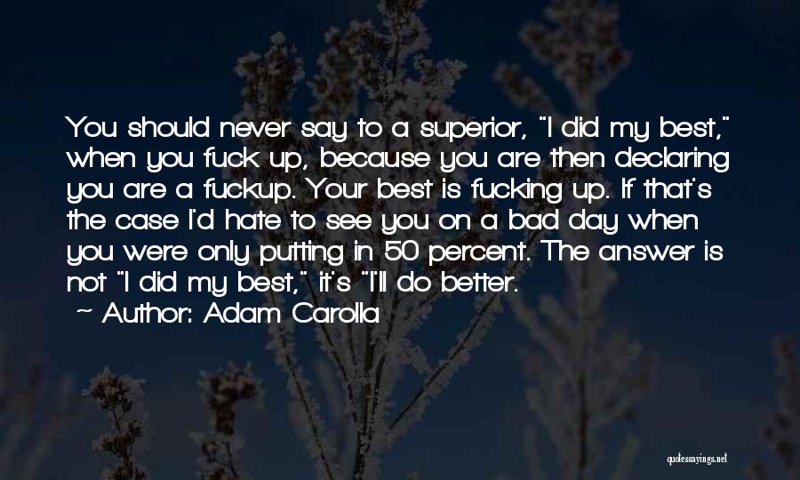 Adam Carolla Quotes: You Should Never Say To A Superior, I Did My Best, When You Fuck Up, Because You Are Then Declaring