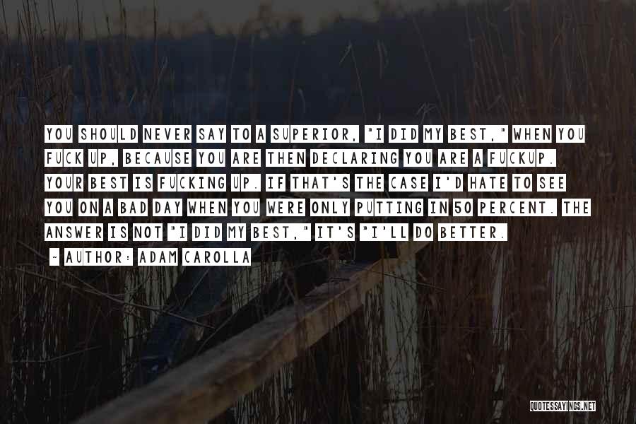 Adam Carolla Quotes: You Should Never Say To A Superior, I Did My Best, When You Fuck Up, Because You Are Then Declaring
