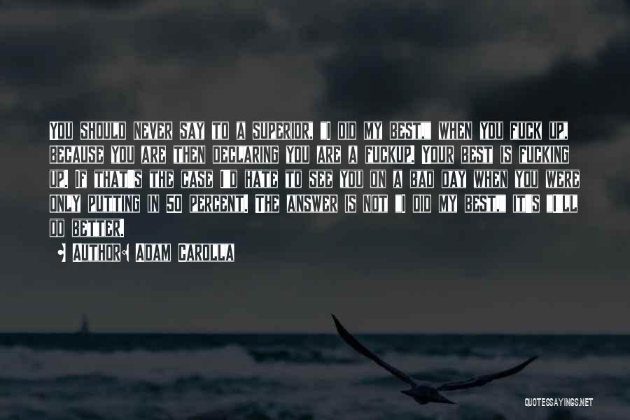 Adam Carolla Quotes: You Should Never Say To A Superior, I Did My Best, When You Fuck Up, Because You Are Then Declaring