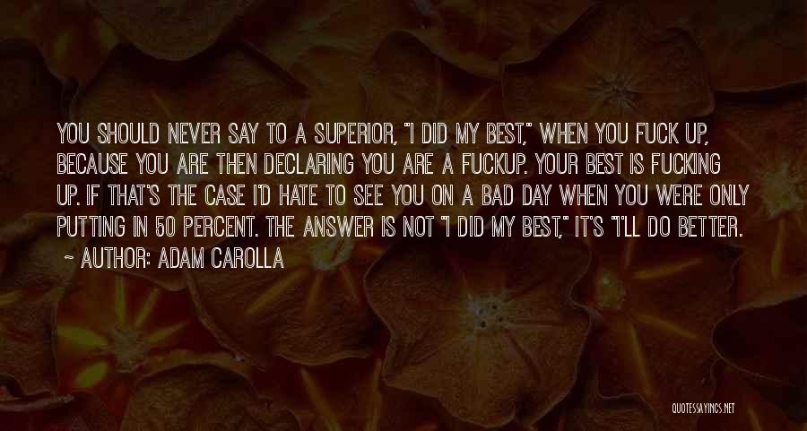 Adam Carolla Quotes: You Should Never Say To A Superior, I Did My Best, When You Fuck Up, Because You Are Then Declaring