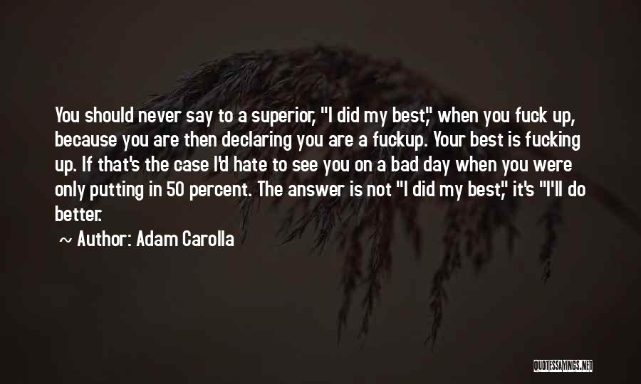 Adam Carolla Quotes: You Should Never Say To A Superior, I Did My Best, When You Fuck Up, Because You Are Then Declaring