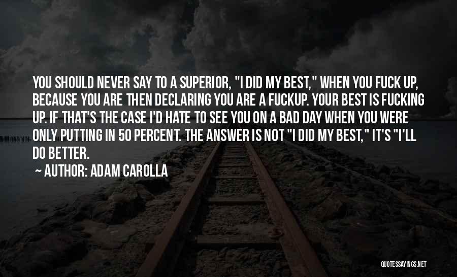 Adam Carolla Quotes: You Should Never Say To A Superior, I Did My Best, When You Fuck Up, Because You Are Then Declaring