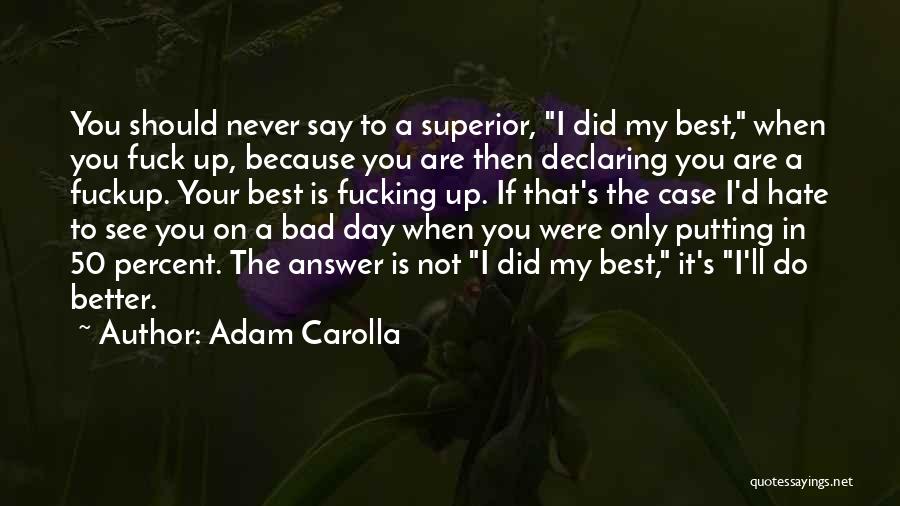 Adam Carolla Quotes: You Should Never Say To A Superior, I Did My Best, When You Fuck Up, Because You Are Then Declaring