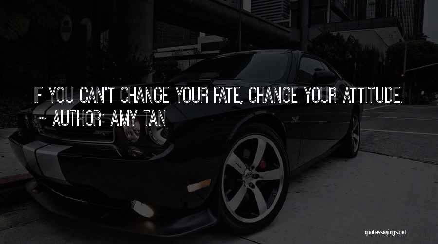 Amy Tan Quotes: If You Can't Change Your Fate, Change Your Attitude.