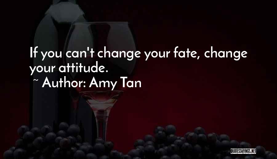 Amy Tan Quotes: If You Can't Change Your Fate, Change Your Attitude.