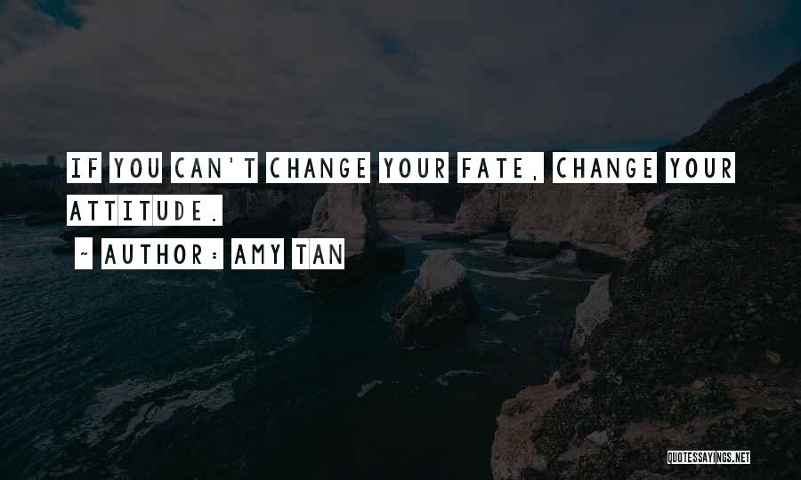 Amy Tan Quotes: If You Can't Change Your Fate, Change Your Attitude.