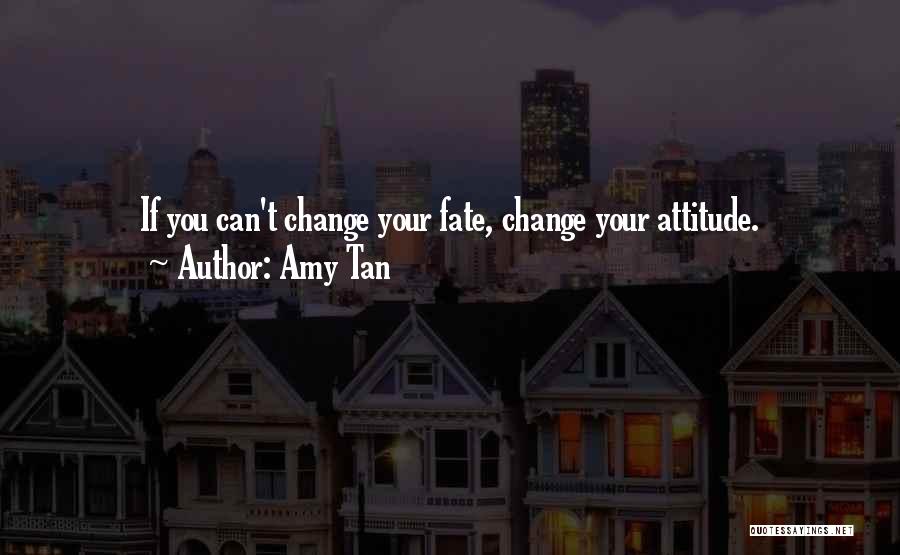 Amy Tan Quotes: If You Can't Change Your Fate, Change Your Attitude.