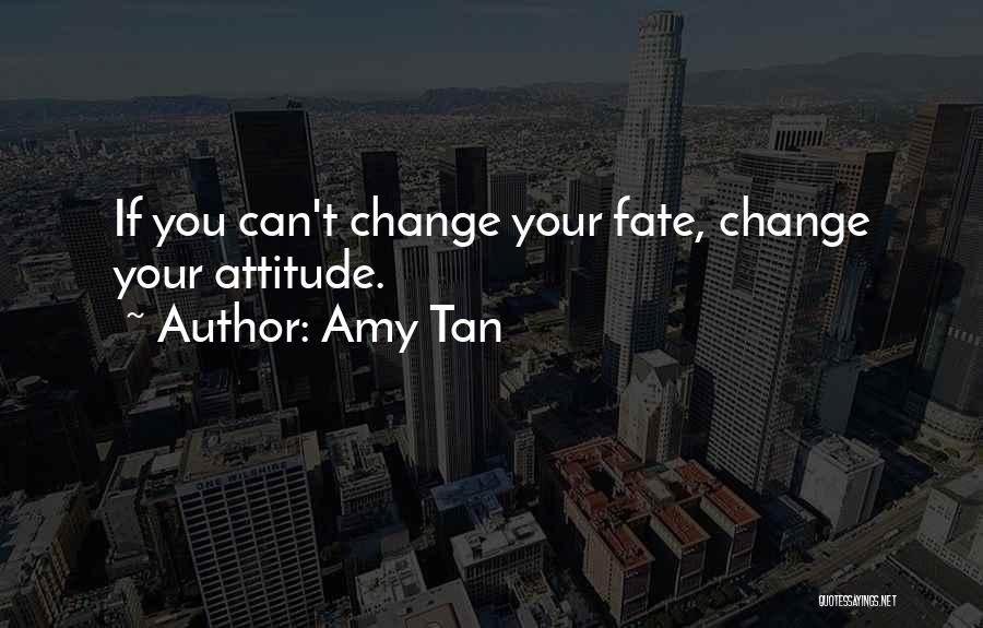 Amy Tan Quotes: If You Can't Change Your Fate, Change Your Attitude.