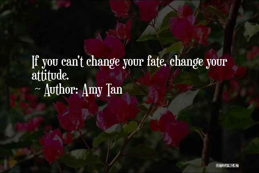 Amy Tan Quotes: If You Can't Change Your Fate, Change Your Attitude.