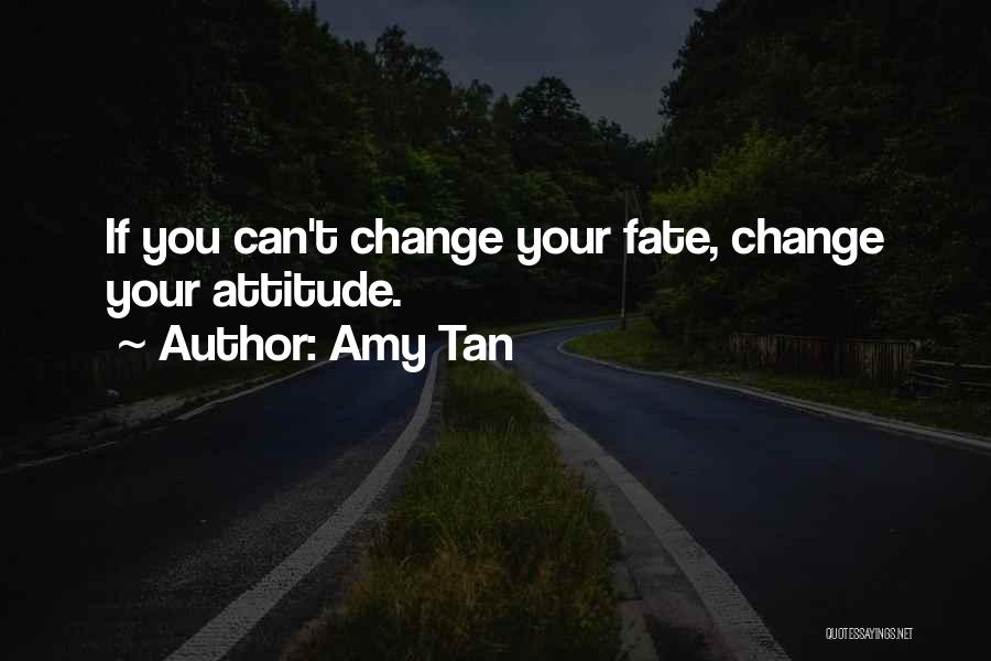 Amy Tan Quotes: If You Can't Change Your Fate, Change Your Attitude.