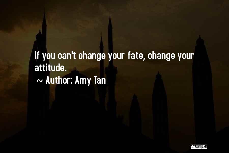 Amy Tan Quotes: If You Can't Change Your Fate, Change Your Attitude.