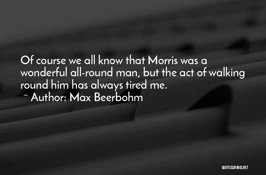 Max Beerbohm Quotes: Of Course We All Know That Morris Was A Wonderful All-round Man, But The Act Of Walking Round Him Has