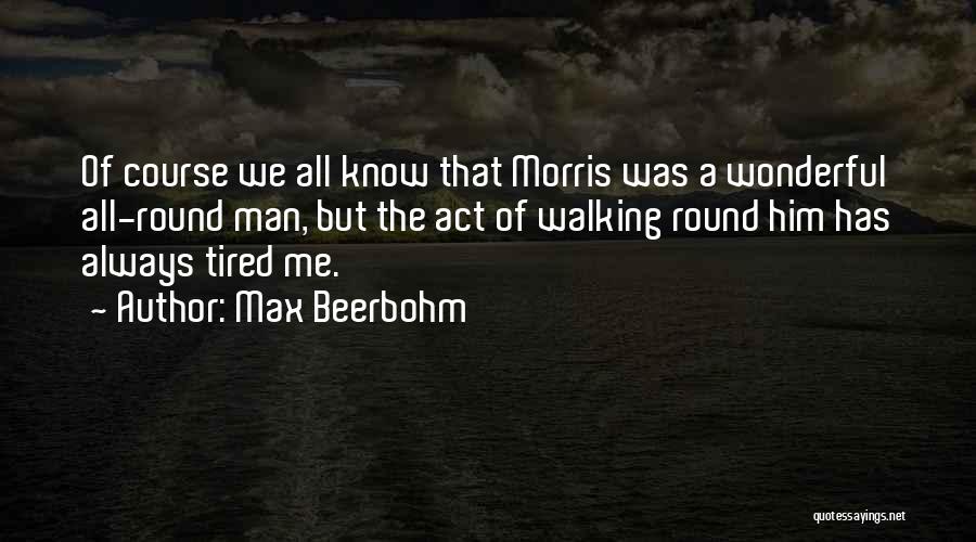 Max Beerbohm Quotes: Of Course We All Know That Morris Was A Wonderful All-round Man, But The Act Of Walking Round Him Has