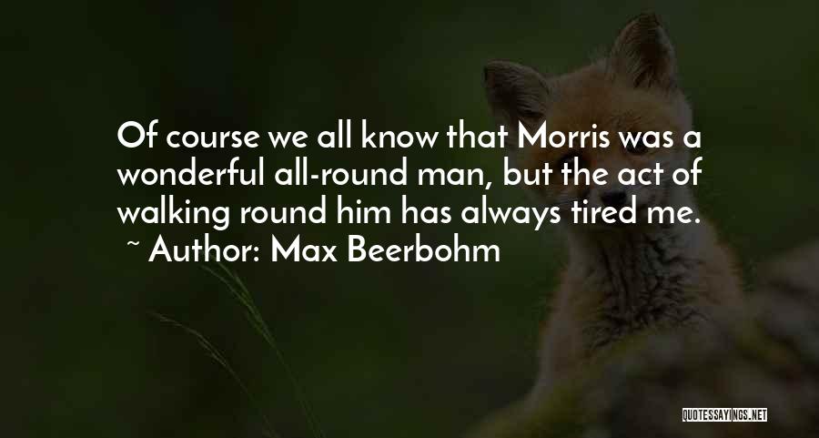 Max Beerbohm Quotes: Of Course We All Know That Morris Was A Wonderful All-round Man, But The Act Of Walking Round Him Has