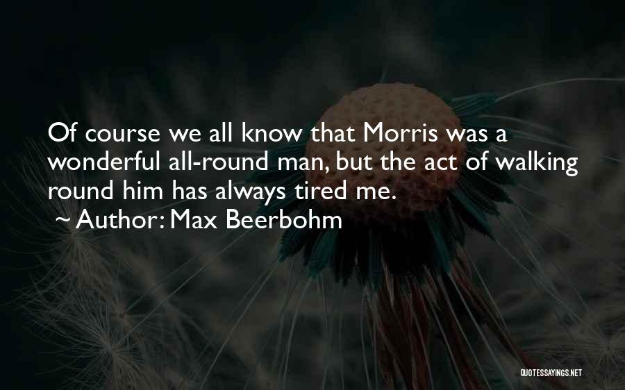 Max Beerbohm Quotes: Of Course We All Know That Morris Was A Wonderful All-round Man, But The Act Of Walking Round Him Has