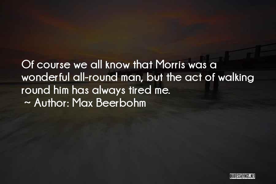 Max Beerbohm Quotes: Of Course We All Know That Morris Was A Wonderful All-round Man, But The Act Of Walking Round Him Has