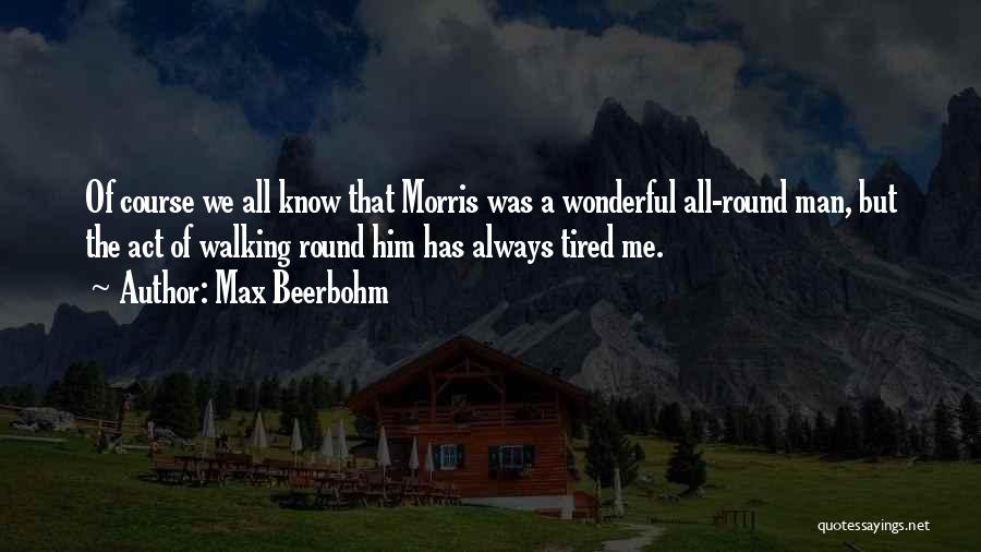 Max Beerbohm Quotes: Of Course We All Know That Morris Was A Wonderful All-round Man, But The Act Of Walking Round Him Has