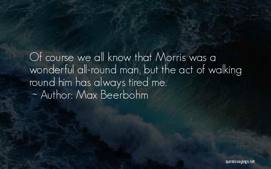 Max Beerbohm Quotes: Of Course We All Know That Morris Was A Wonderful All-round Man, But The Act Of Walking Round Him Has