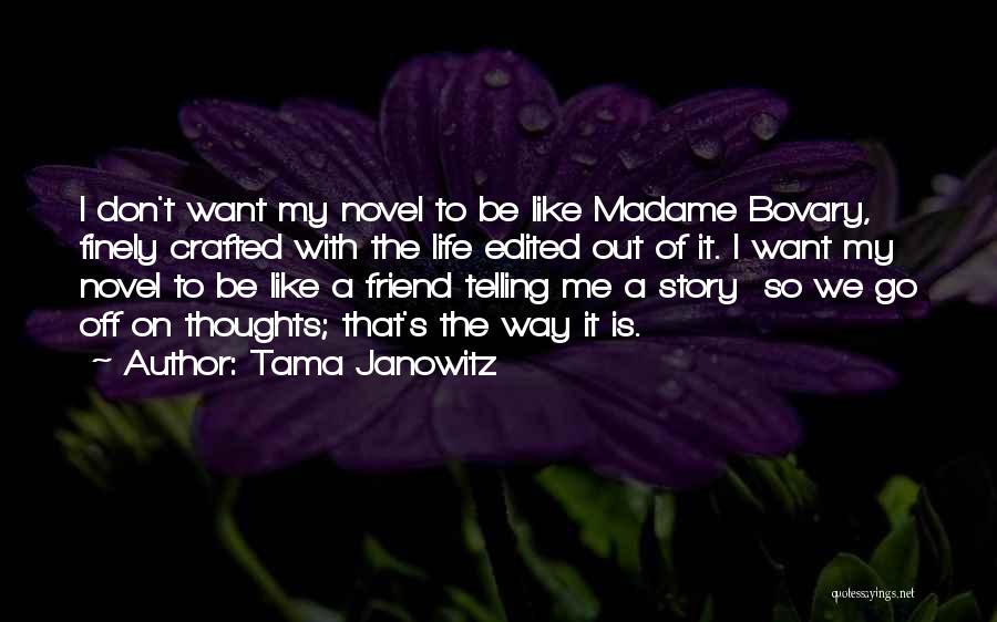 Tama Janowitz Quotes: I Don't Want My Novel To Be Like Madame Bovary, Finely Crafted With The Life Edited Out Of It. I