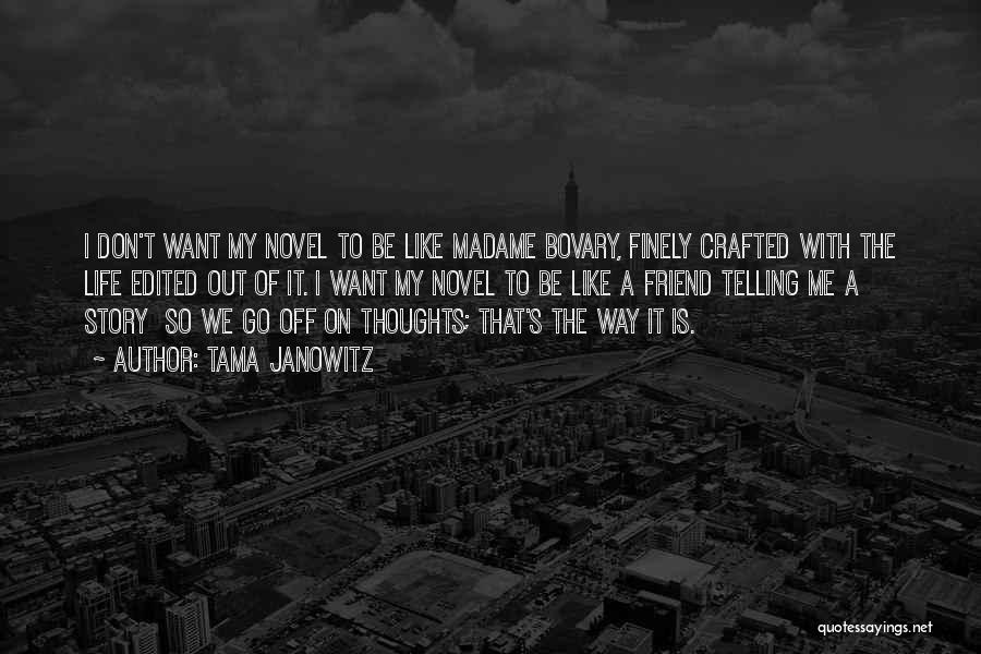 Tama Janowitz Quotes: I Don't Want My Novel To Be Like Madame Bovary, Finely Crafted With The Life Edited Out Of It. I