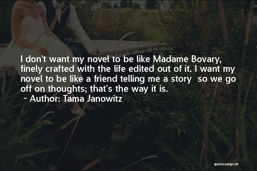 Tama Janowitz Quotes: I Don't Want My Novel To Be Like Madame Bovary, Finely Crafted With The Life Edited Out Of It. I