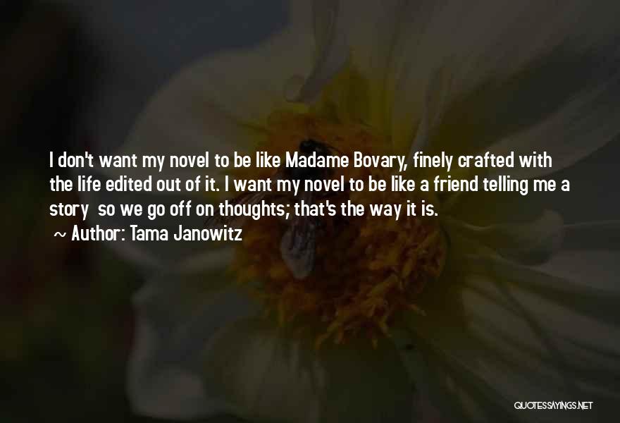 Tama Janowitz Quotes: I Don't Want My Novel To Be Like Madame Bovary, Finely Crafted With The Life Edited Out Of It. I