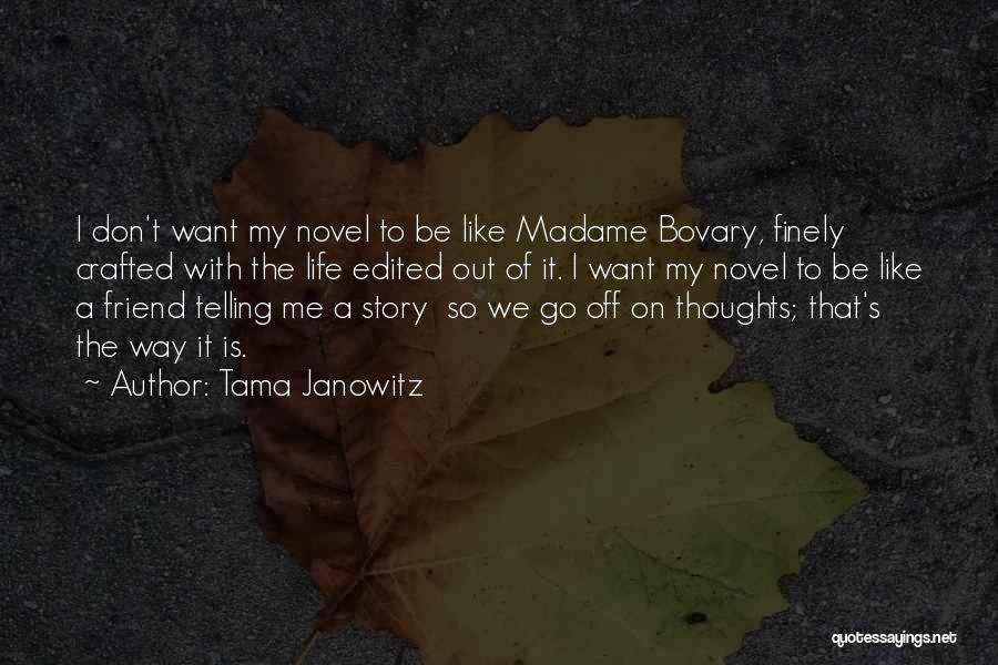 Tama Janowitz Quotes: I Don't Want My Novel To Be Like Madame Bovary, Finely Crafted With The Life Edited Out Of It. I