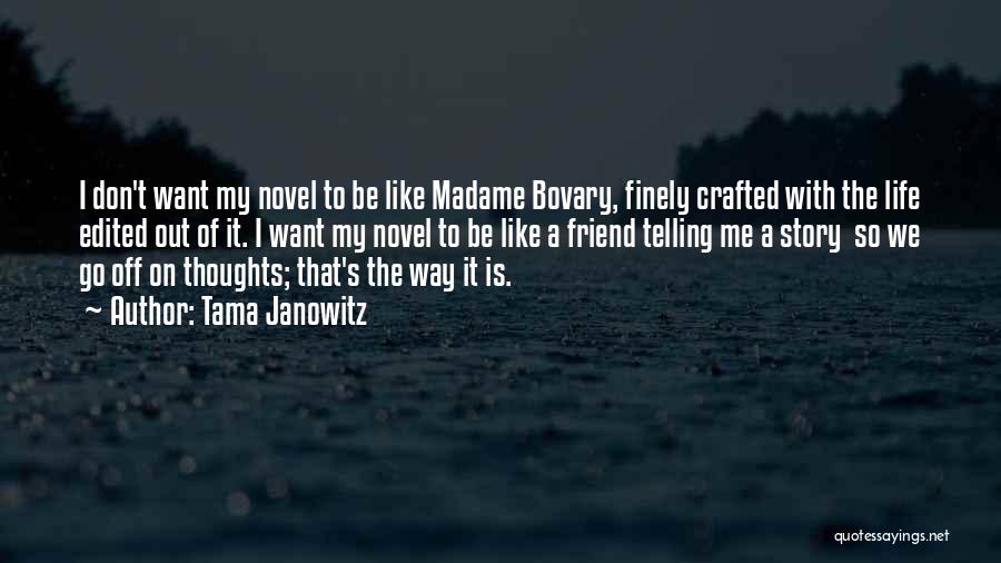 Tama Janowitz Quotes: I Don't Want My Novel To Be Like Madame Bovary, Finely Crafted With The Life Edited Out Of It. I