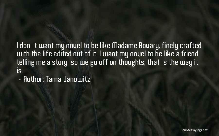 Tama Janowitz Quotes: I Don't Want My Novel To Be Like Madame Bovary, Finely Crafted With The Life Edited Out Of It. I