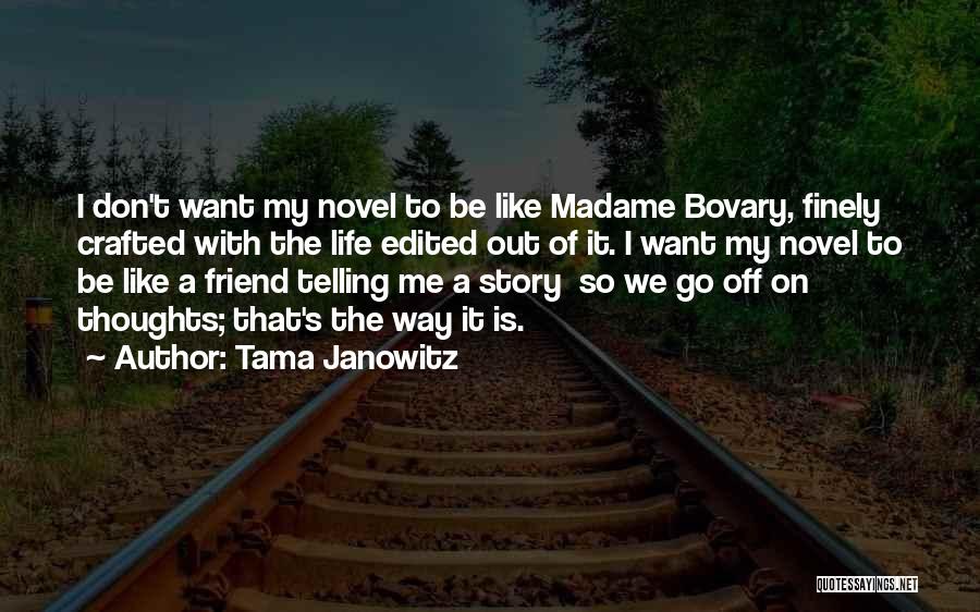 Tama Janowitz Quotes: I Don't Want My Novel To Be Like Madame Bovary, Finely Crafted With The Life Edited Out Of It. I