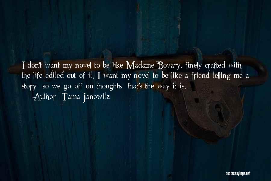 Tama Janowitz Quotes: I Don't Want My Novel To Be Like Madame Bovary, Finely Crafted With The Life Edited Out Of It. I
