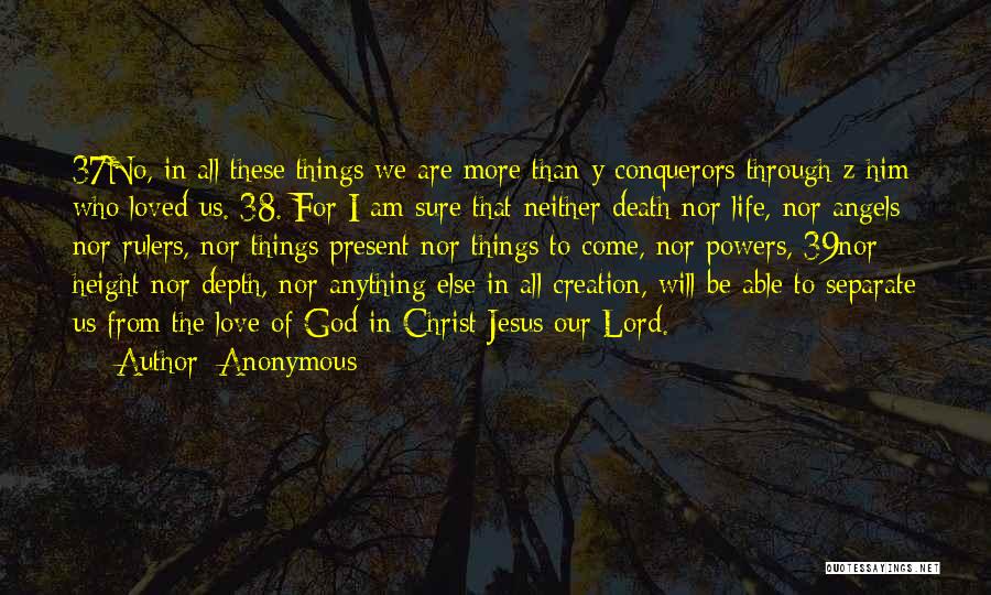 Anonymous Quotes: 37no, In All These Things We Are More Than Y Conquerors Through Z Him Who Loved Us. 38. For I